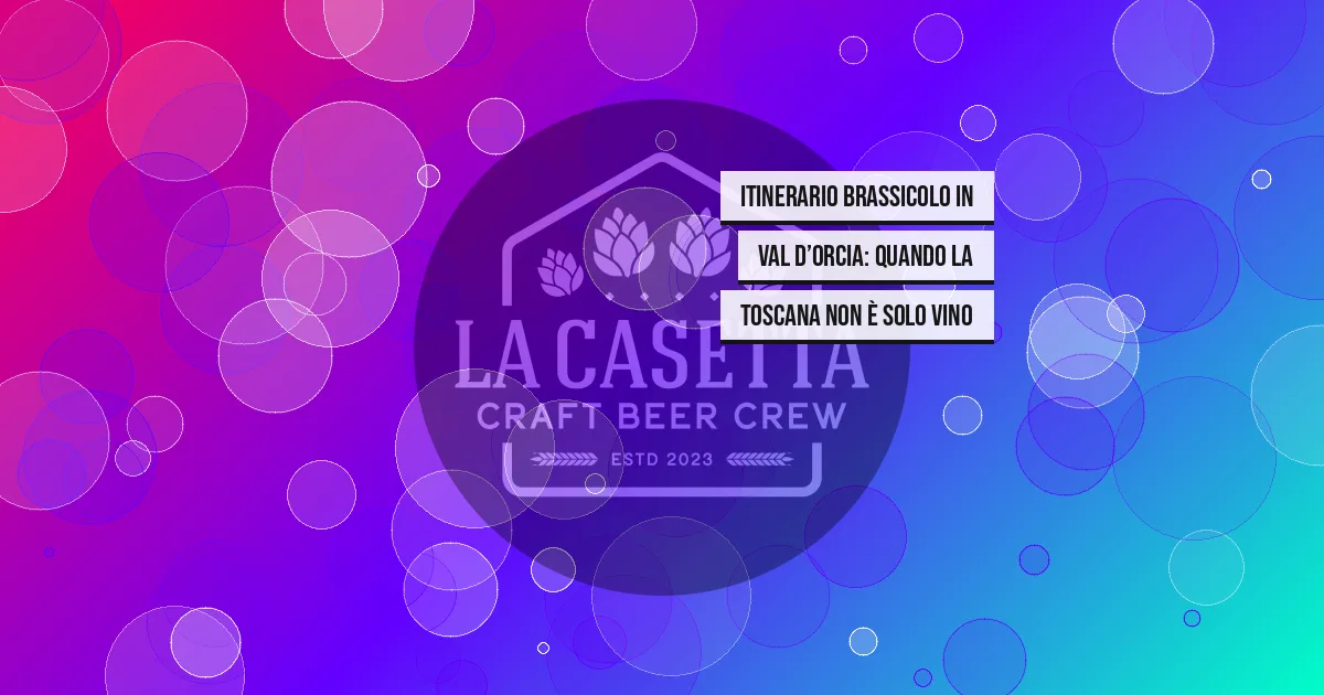 Itinerario brassicolo in Val d’Orcia: quando la Toscana non è solo vino