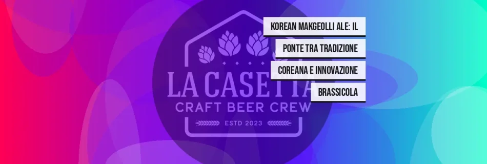 Korean Makgeolli Ale: il ponte tra tradizione coreana e innovazione brassicola