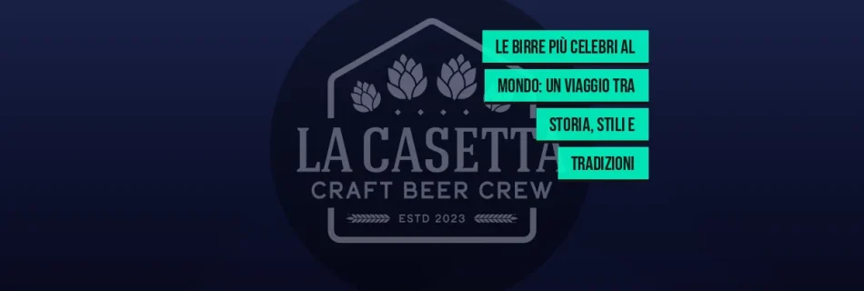 Le Birre Più Celebri al Mondo: Un Viaggio tra Storia, Stili e Tradizioni