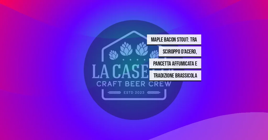 Maple Bacon Stout: tra sciroppo d’acero, pancetta affumicata e tradizione brassicola