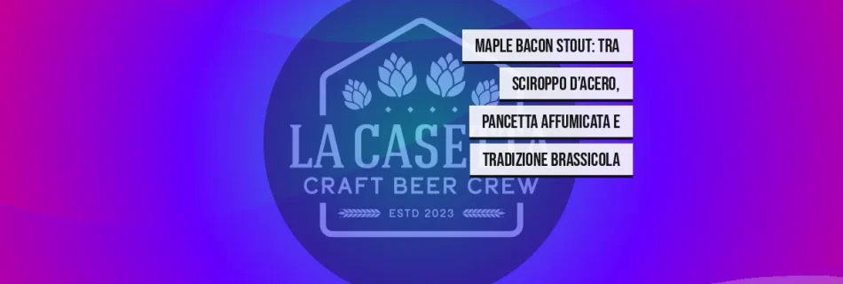 Maple Bacon Stout: tra sciroppo d’acero, pancetta affumicata e tradizione brassicola