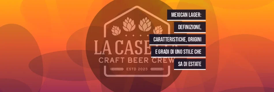 Mexican Lager: definizione, caratteristiche, origini e gradi di uno stile che sa di estate