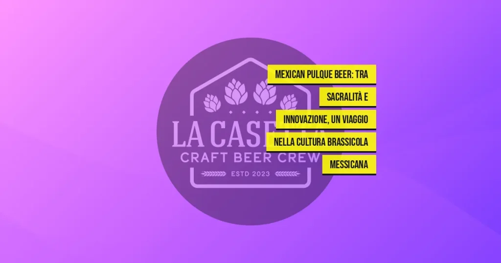 Mexican Pulque Beer: tra sacralità e innovazione, un viaggio nella cultura brassicola messicana