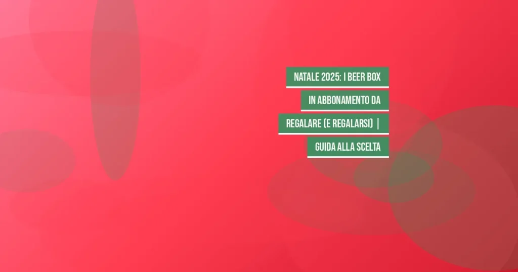 Natale 2025: i beer box in abbonamento da regalare (e regalarsi) | Guida alla scelta