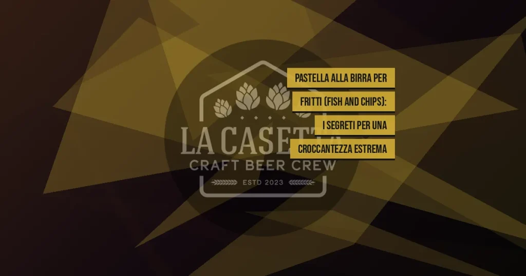 Pastella alla birra per fritti (Fish and Chips): i segreti per una croccantezza estrema