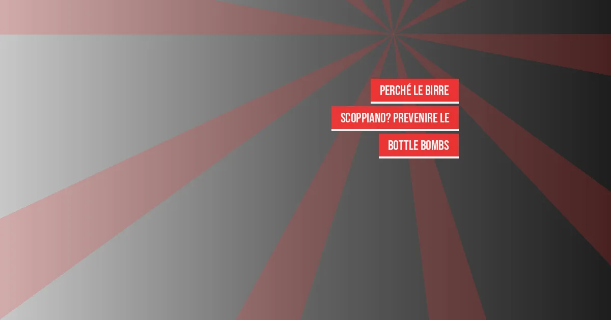Perché le Birre Scoppiano? Prevenire le Bottle Bombs