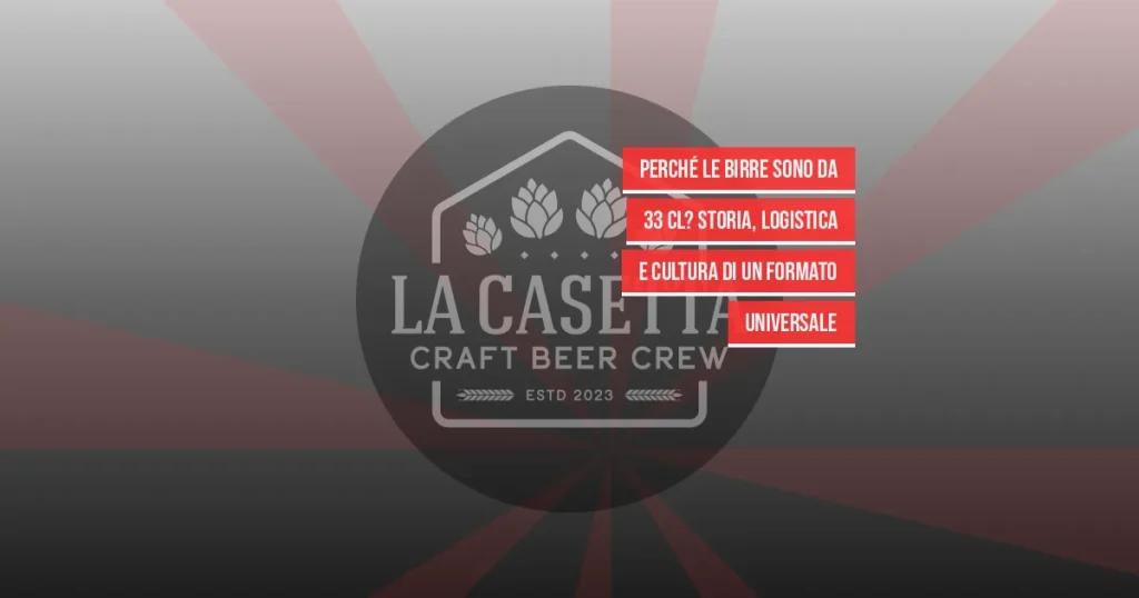 Perché le Birre Sono da 33 cl? Storia, Logistica e Cultura di un Formato Universale