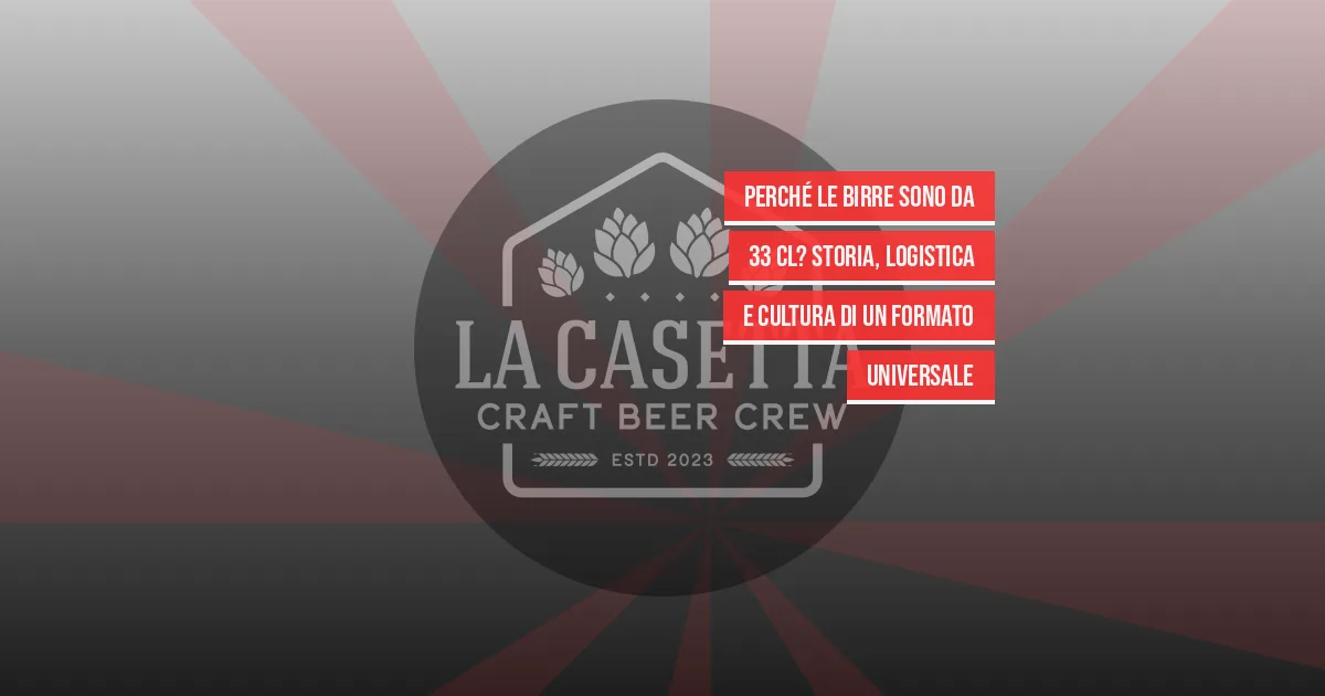 Perché le Birre Sono da 33 cl? Storia, Logistica e Cultura di un Formato Universale