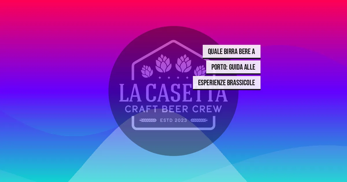 Quale Birra Bere a Porto: Guida alle Esperienze Brassicole