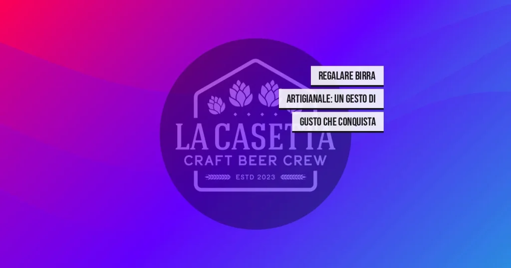 Regalare birra artigianale: un gesto di gusto che conquista