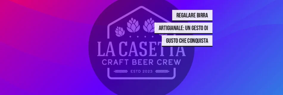Regalare birra artigianale: un gesto di gusto che conquista