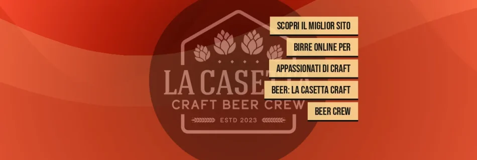 Scopri il Miglior Sito Birre Online per Appassionati di Craft Beer: La Casetta Craft Beer Crew