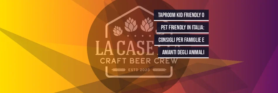 Taproom kid friendly o pet friendly in italia: consigli per famiglie e amanti degli animali