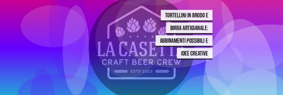 Tortellini in brodo e birra artigianale: abbinamenti possibili e idee creative