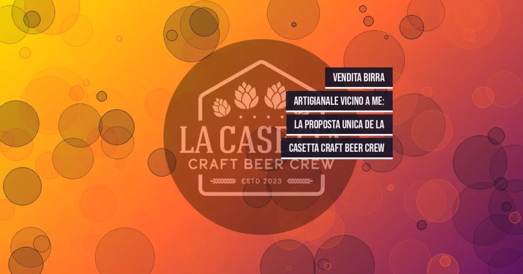 Vendita Birra Artigianale Vicino a Me: La Proposta Unica de La Casetta Craft Beer Crew