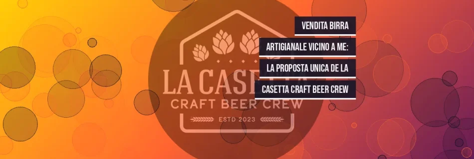 Vendita Birra Artigianale Vicino a Me: La Proposta Unica de La Casetta Craft Beer Crew