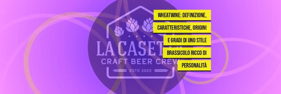 Wheatwine: definizione, caratteristiche, origini e gradi di uno stile brassicolo ricco di personalità