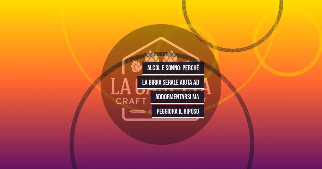 Alcol e Sonno: Perché la Birra Serale Aiuta ad Addormentarsi ma Peggiora il Riposo