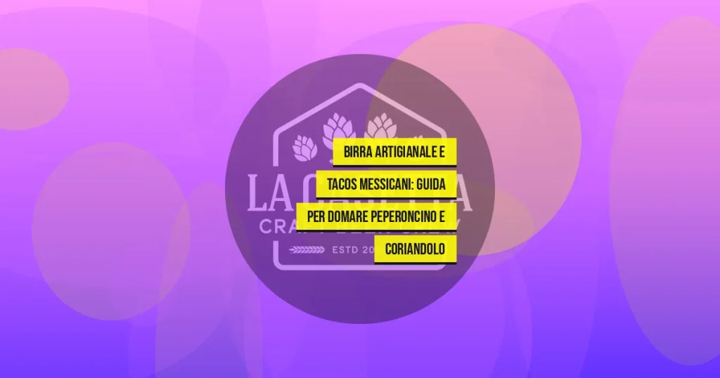 Birra Artigianale e Tacos Messicani: Guida per Domare Peperoncino e Coriandolo