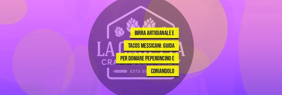 Birra Artigianale e Tacos Messicani: Guida per Domare Peperoncino e Coriandolo