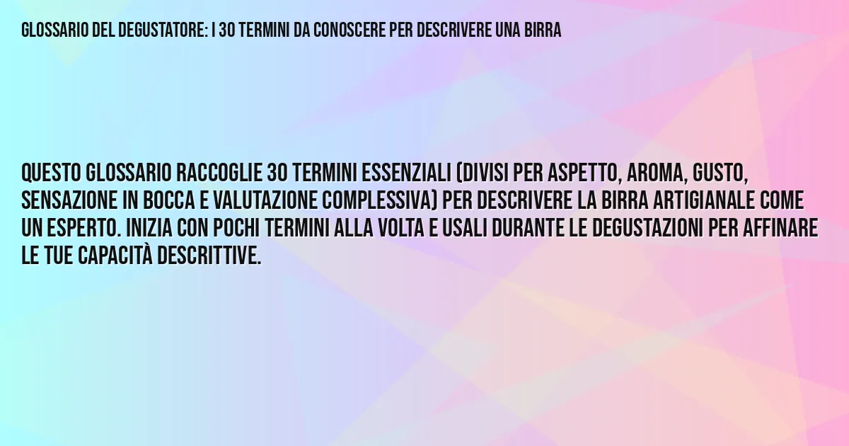 Sintesi TL;DR: Glossario del Degustatore: i 30 Termini da Conoscere per Descrivere una Birra Sintesi TL;DR: Glossario del Degustatore: i 30 Termini da Conoscere per Descrivere una Birra