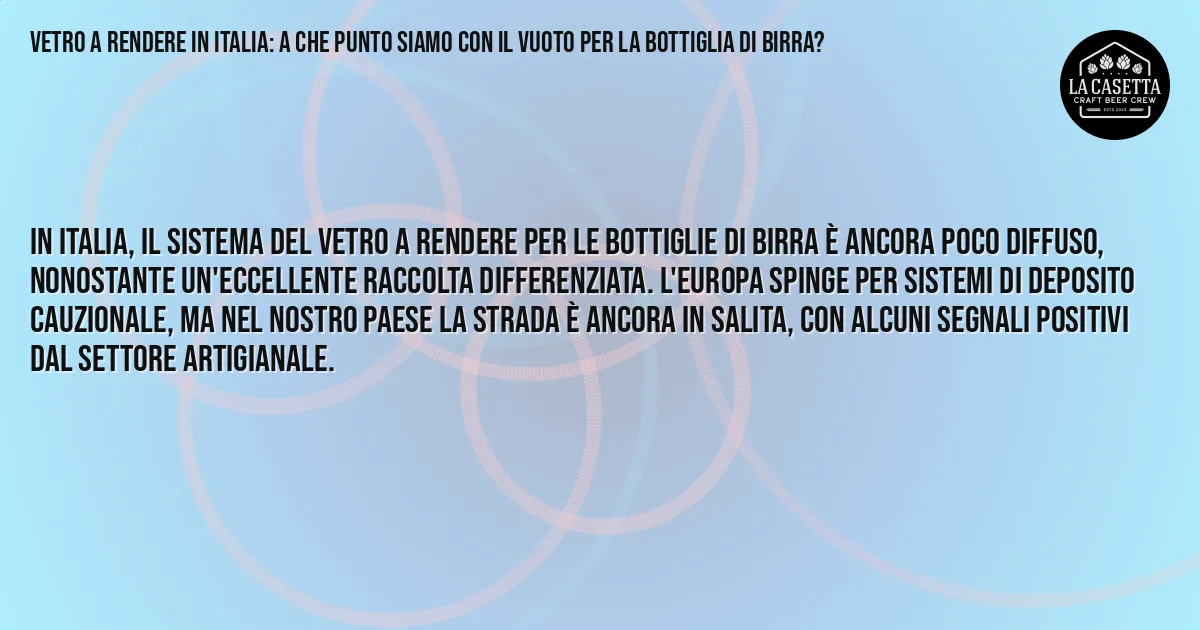 Sintesi TL;DR: Vetro a Rendere in Italia: A Che Punto Siamo con il Vuoto per la Bottiglia di Birra?