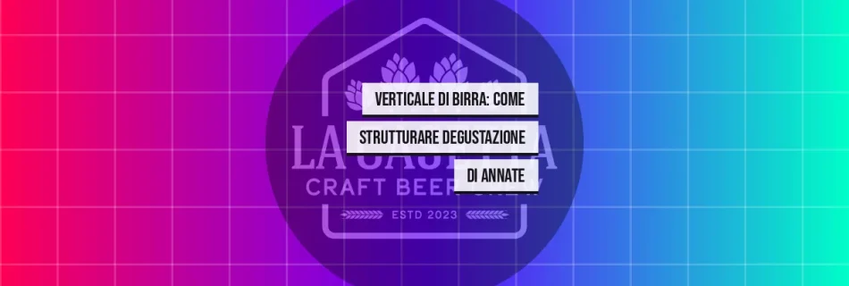 Verticale di Birra: Come Strutturare Degustazione di Annate