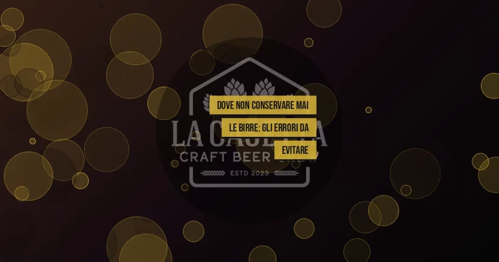 Dove non conservare mai le birre: gli errori da evitare