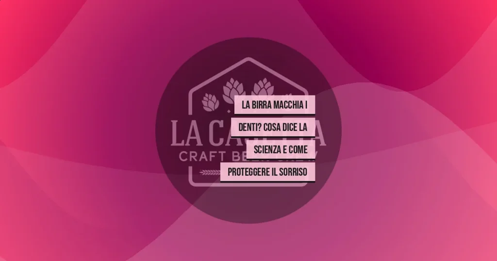 La birra macchia i denti? Cosa dice la scienza e come proteggere il sorriso