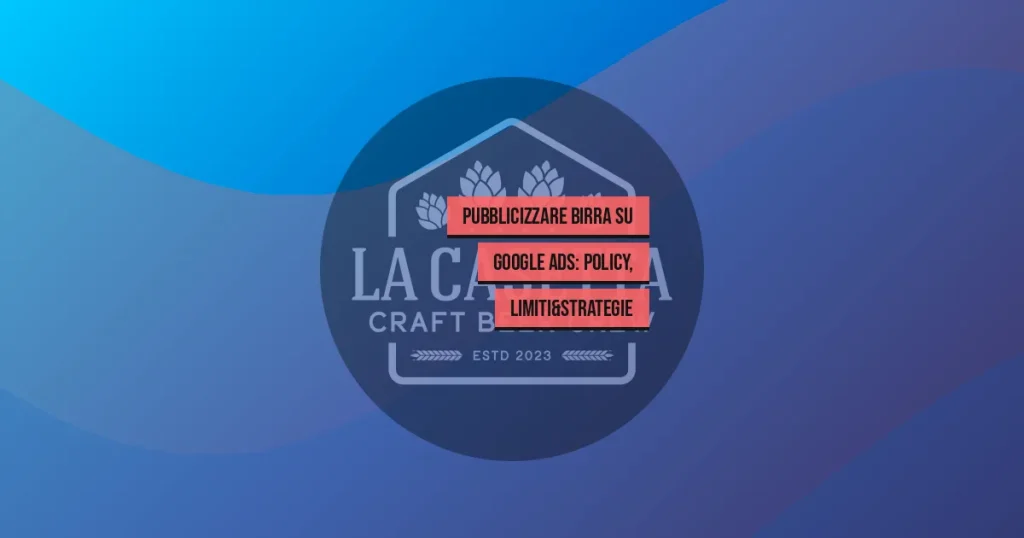 Pubblicizzare Birra su Google Ads: Policy, Limiti&Strategie