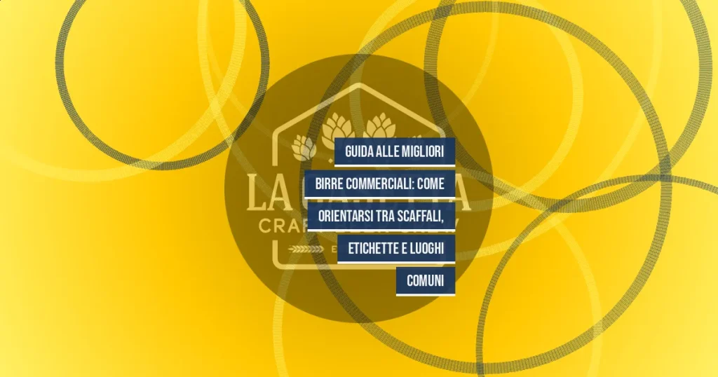 Guida alle migliori birre commerciali: come orientarsi tra scaffali, etichette e luoghi comuni